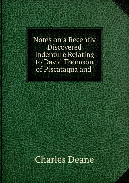 Обложка книги Notes on a Recently Discovered Indenture Relating to David Thomson of Piscataqua and ., Charles Deane