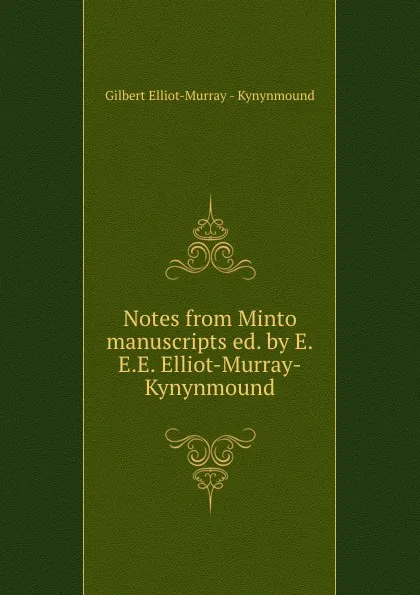 Обложка книги Notes from Minto manuscripts ed. by E.E.E. Elliot-Murray-Kynynmound., Gilbert Elliot-Murray-Kynynmound