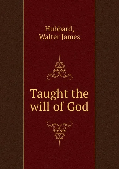 Обложка книги Taught the will of God, Walter James Hubbard