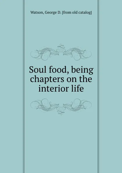 Обложка книги Soul food, being chapters on the interior life, George D. Watson