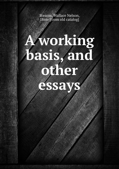 Обложка книги A working basis, and other essays, Wallace Nelson Stearns
