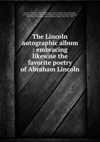 Обложка книги The Lincoln autographic album : embracing likewise the favorite poetry of Abraham Lincoln, Abraham Lincoln