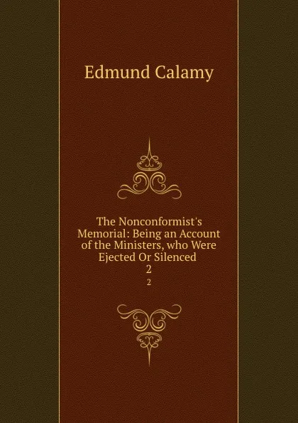 Обложка книги The Nonconformist.s Memorial: Being an Account of the Ministers, who Were Ejected Or Silenced . 2, Edmund Calamy