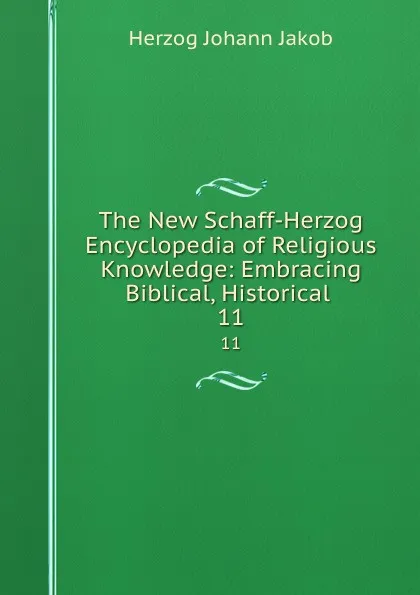 Обложка книги The New Schaff-Herzog Encyclopedia of Religious Knowledge: Embracing Biblical, Historical . 11, Herzog Johann Jakob