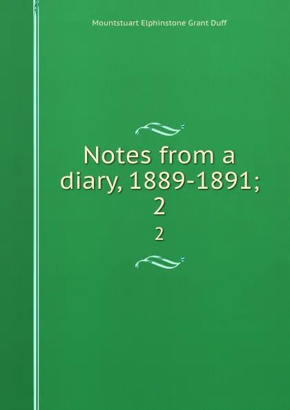 Обложка книги Notes from a diary, 1889-1891;. 2, E. Grant Duff Mountstuart