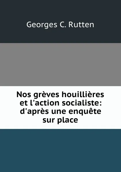 Обложка книги Nos greves houillieres et l.action socialiste: d.apres une enquete sur place, Georges C. Rutten