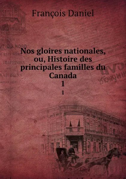 Обложка книги Nos gloires nationales, ou, Histoire des principales familles du Canada. 1, François Daniel