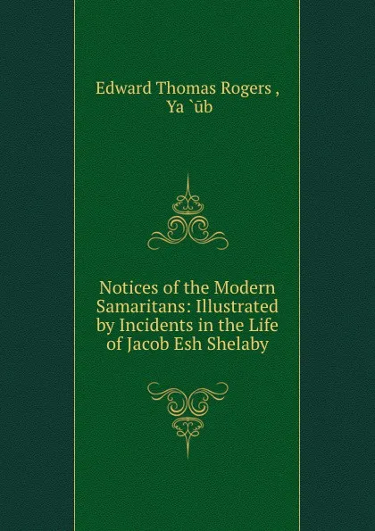 Обложка книги Notices of the Modern Samaritans: Illustrated by Incidents in the Life of Jacob Esh Shelaby, Edward Thomas Rogers