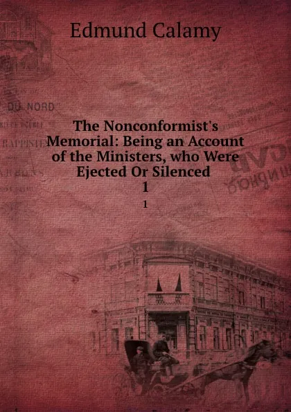 Обложка книги The Nonconformist.s Memorial: Being an Account of the Ministers, who Were Ejected Or Silenced . 1, Edmund Calamy