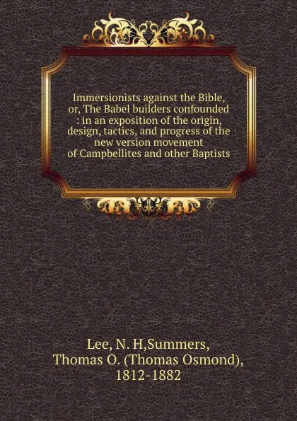 Обложка книги Immersionists against the Bible, or, The Babel builders confounded : in an exposition of the origin, design, tactics, and progress of the new version movement of Campbellites and other Baptists, N. H. Lee