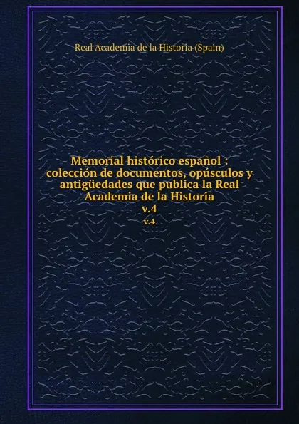 Обложка книги Memorial historico espanol : coleccion de documentos, opusculos y antiguedades que publica la Real Academia de la Historia. v.4, Real Academia de la Historia Spain