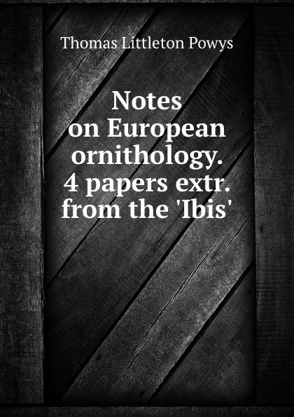 Обложка книги Notes on European ornithology. 4 papers extr. from the .Ibis.., Thomas Littleton Powys