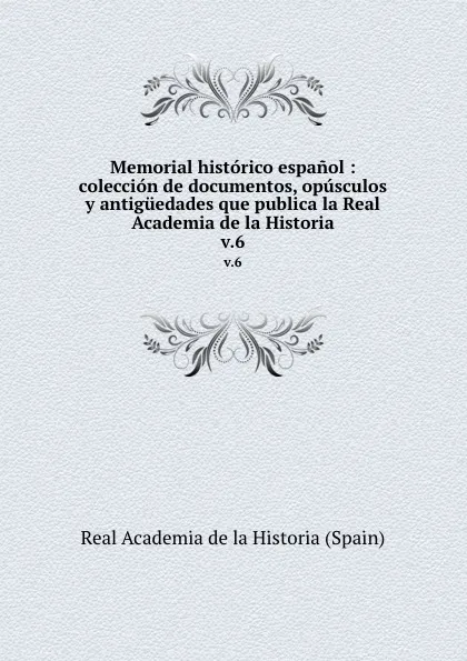 Обложка книги Memorial historico espanol : coleccion de documentos, opusculos y antiguedades que publica la Real Academia de la Historia. v.6, Real Academia de la Historia Spain