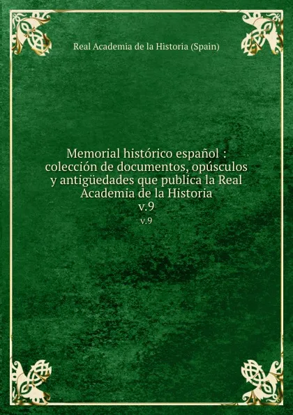 Обложка книги Memorial historico espanol : coleccion de documentos, opusculos y antiguedades que publica la Real Academia de la Historia. v.9, Real Academia de la Historia Spain