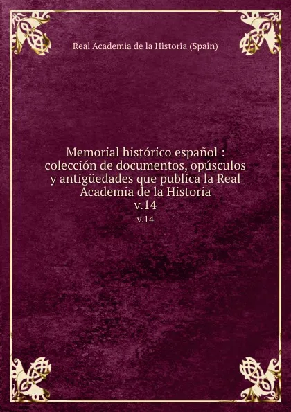 Обложка книги Memorial historico espanol : coleccion de documentos, opusculos y antiguedades que publica la Real Academia de la Historia. v.14, Real Academia de la Historia Spain