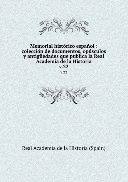 Обложка книги Memorial historico espanol : coleccion de documentos, opusculos y antiguedades que publica la Real Academia de la Historia. v.22, Real Academia de la Historia Spain