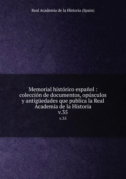 Обложка книги Memorial historico espanol : coleccion de documentos, opusculos y antiguedades que publica la Real Academia de la Historia. v.35, Real Academia de la Historia Spain