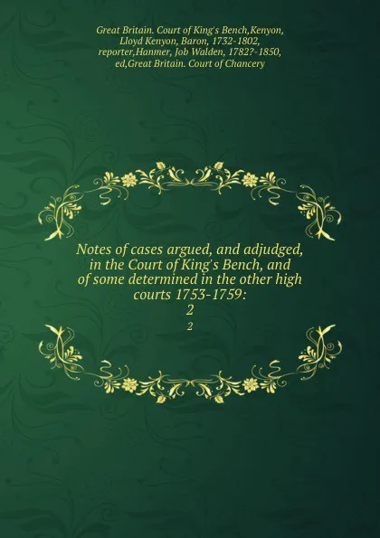 Обложка книги Notes of cases argued, and adjudged, in the Court of King.s Bench, and of some determined in the other high courts 1753-1759:. 2, Great Britain. Court of King's Bench