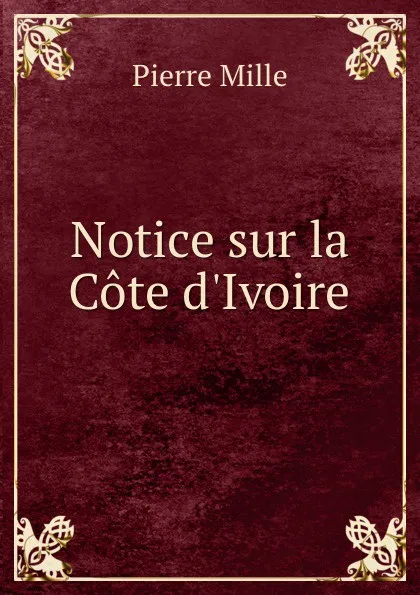 Обложка книги Notice sur la Cote d.Ivoire, Pierre Mille