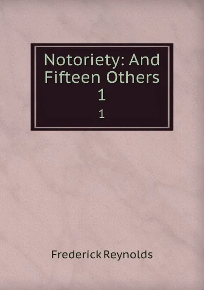Обложка книги Notoriety: And Fifteen Others. 1, Frederick Reynolds