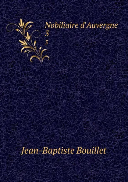 Обложка книги Nobiliaire d.Auvergne . 3, Jean-Baptiste Bouillet