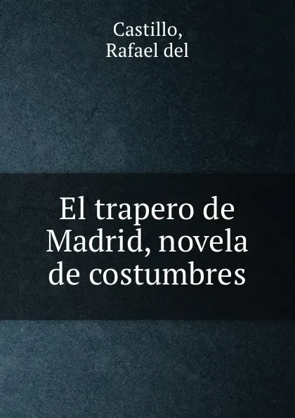 Обложка книги El trapero de Madrid, novela de costumbres, Rafael del Castillo