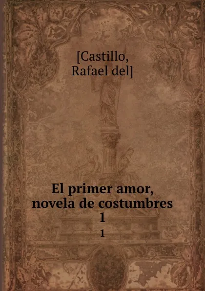 Обложка книги El primer amor, novela de costumbres. 1, Rafael del Castillo