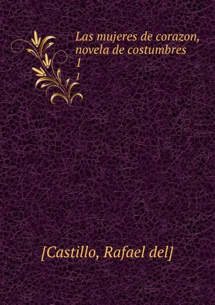 Обложка книги Las mujeres de corazon, novela de costumbres. 1, Rafael del Castillo