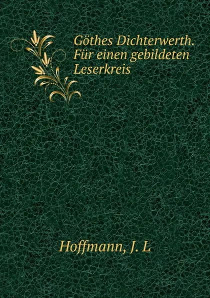 Обложка книги Gothes Dichterwerth. Fur einen gebildeten Leserkreis, J.L. Hoffmann