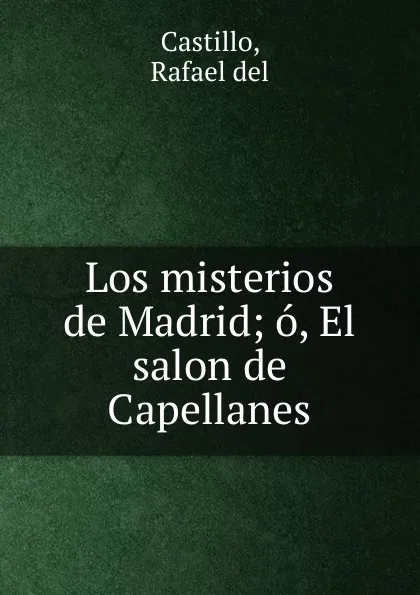 Обложка книги Los misterios de Madrid; o, El salon de Capellanes, Rafael del Castillo