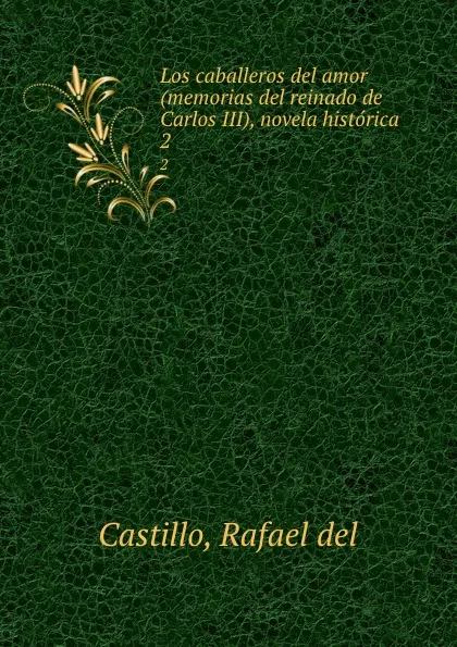 Обложка книги Los caballeros del amor (memorias del reinado de Carlos III), novela historica. 2, Rafael del Castillo