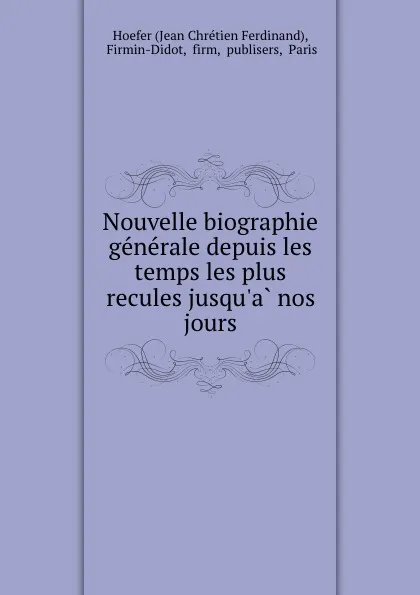 Обложка книги Nouvelle biographie generale depuis les temps les plus recules jusqu.a nos jours, Jean Chrétien Ferdinand