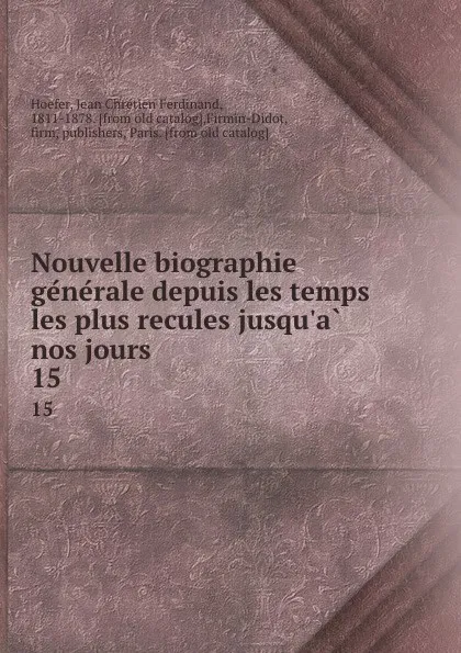 Обложка книги Nouvelle biographie generale depuis les temps les plus recules jusqu.a nos jours. 15, Jean Chrétien Ferdinand Hoefer