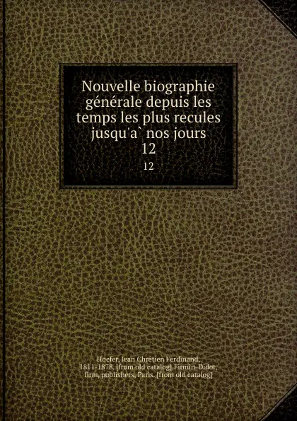 Обложка книги Nouvelle biographie generale depuis les temps les plus recules jusqu.a nos jours. 12, Jean Chrétien Ferdinand Hoefer