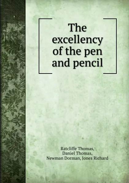 Обложка книги The excellency of the pen and pencil, Ratcliffe Thomas, Daniel Thomas, Newman Dorman, Jones Richard