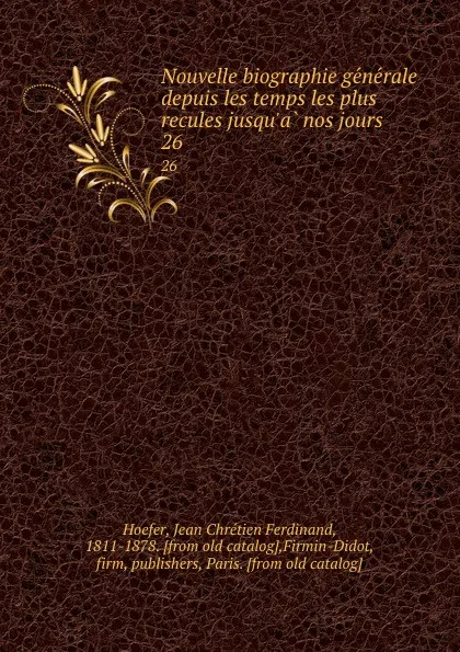 Обложка книги Nouvelle biographie generale depuis les temps les plus recules jusqu.a nos jours. 26, Jean Chrétien Ferdinand Hoefer