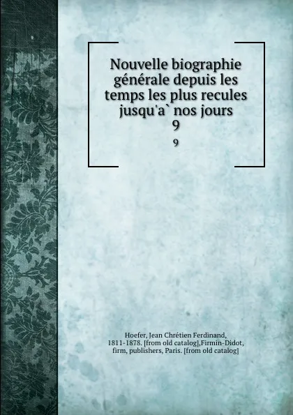 Обложка книги Nouvelle biographie generale depuis les temps les plus recules jusqu.a nos jours. 9, Jean Chrétien Ferdinand Hoefer