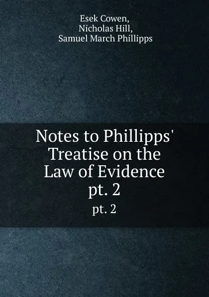 Обложка книги Notes to Phillipps. Treatise on the Law of Evidence. pt. 2, Esek Cowen