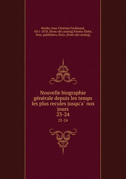 Обложка книги Nouvelle biographie generale depuis les temps les plus recules jusqu.a nos jours. 23-24, Jean Chrétien Ferdinand Hoefer