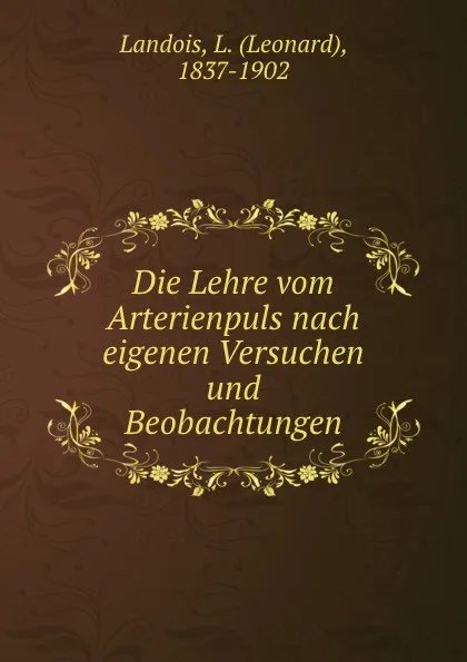 Обложка книги Die Lehre vom Arterienpuls nach eigenen Versuchen und Beobachtungen, Leonard Landois