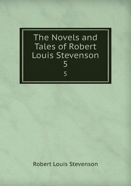 Обложка книги The Novels and Tales of Robert Louis Stevenson. 5, Robert Louis Stevenson