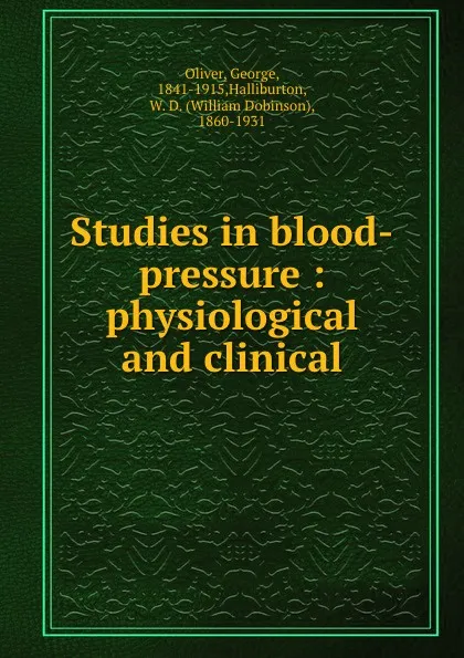 Обложка книги Studies in blood-pressure : physiological and clinical, George Oliver