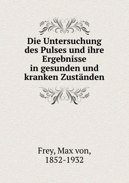 Обложка книги Die Untersuchung des Pulses und ihre Ergebnisse in gesunden und kranken Zustanden, Max von Frey