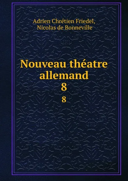 Обложка книги Nouveau theatre allemand. 8, Adrien Chrétien Friedel