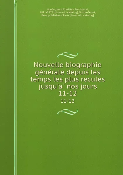 Обложка книги Nouvelle biographie generale depuis les temps les plus recules jusqu.a nos jours. 11-12, Jean Chrétien Ferdinand Hoefer