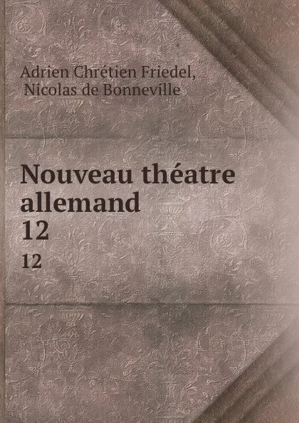 Обложка книги Nouveau theatre allemand. 12, Adrien Chrétien Friedel