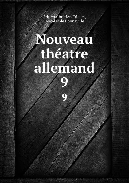 Обложка книги Nouveau theatre allemand. 9, Adrien Chrétien Friedel