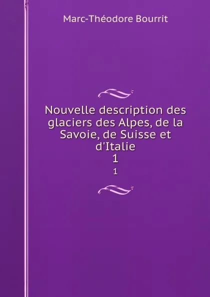 Обложка книги Nouvelle description des glaciers des Alpes, de la Savoie, de Suisse et d.Italie. 1, Marc-Théodore Bourrit