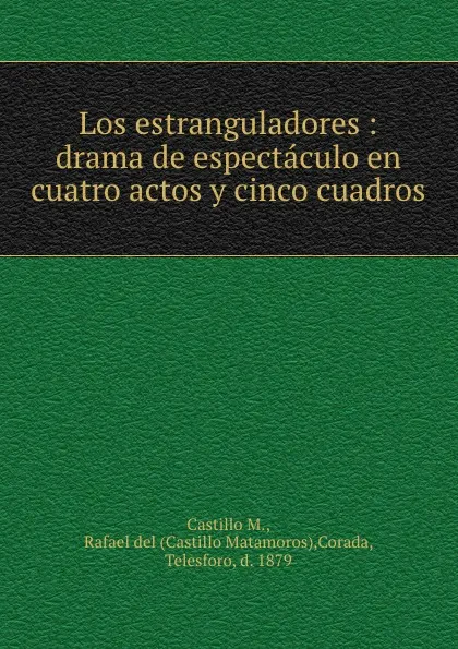 Обложка книги Los estranguladores : drama de espectaculo en cuatro actos y cinco cuadros, Rafael del Castillo Matamoros