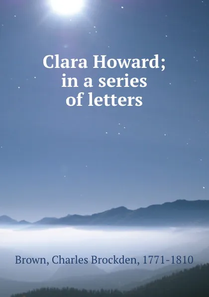 Обложка книги Clara Howard; in a series of letters, Charles Brockden Brown